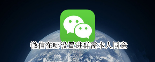 微信在哪设置进群需本人同意（微信入群需本人同意在哪里设置）