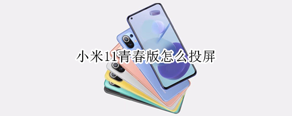 小米11青春版怎么投屏 小米11青春版怎么投屏到电视机