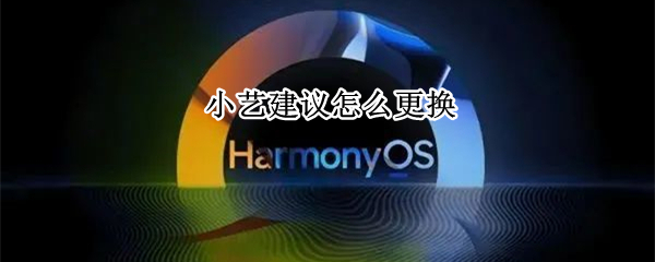 小艺建议怎么更换 小艺建议怎么更换卡片内容