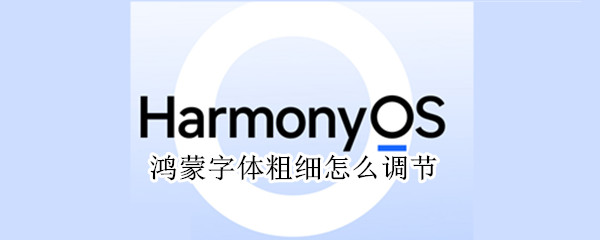 鸿蒙字体粗细怎么调节 鸿蒙系统怎么设置字体粗细