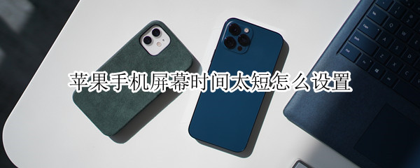 苹果手机屏幕时间太短怎么设置（苹果手机屏幕时间长短怎么设置）