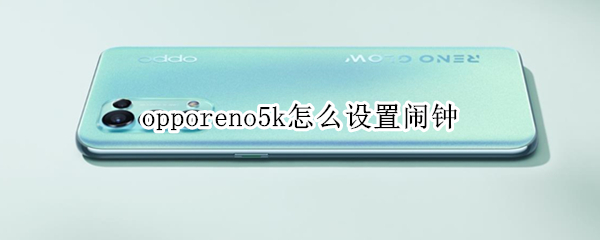 opporeno5k怎么设置闹钟（opporeno5手机怎么设置闹钟）