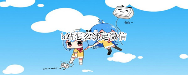 b站怎么绑定微信（B站怎么绑定微信QQ）