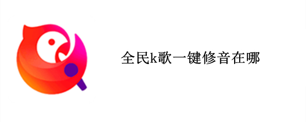 全民k歌一键修音在哪 全民k歌一键修音在哪设置