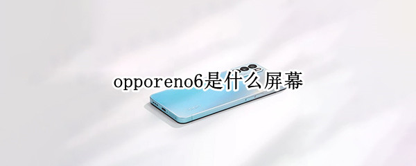 opporeno6是什么屏幕 opporeno6是什么屏幕排列