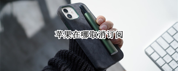 苹果在哪取消订阅（iphone怎么取消订阅）