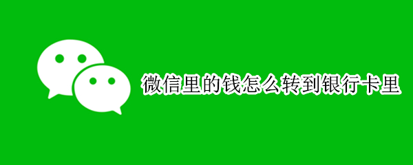 微信里的钱怎么转到银行卡里 微信里的钱怎么转到银行卡里不收手续费
