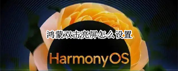 鸿蒙双击亮屏怎么设置 鸿蒙双击亮屏怎么设置