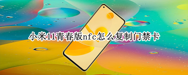 小米11青春版nfc怎么复制门禁卡（小米11青春版手机nfc）