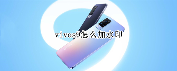 vivos9怎么加水印（vivos1水印怎么弄）