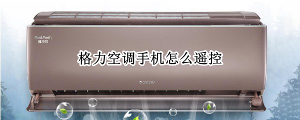 格力空调手机怎么遥控 格力空调手机怎么遥控app