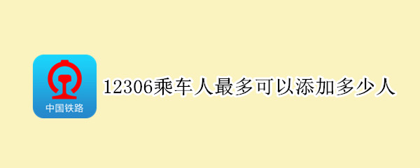 12306乘车人最多可以添加多少人 12306能添加多少人