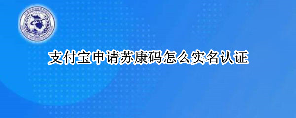 支付宝申请苏康码怎么实名认证 支付宝苏康码怎么进行实名认证