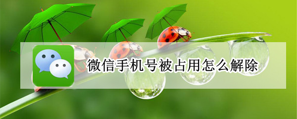 微信手机号被占用怎么解除（企业微信手机号被占用怎么解除）