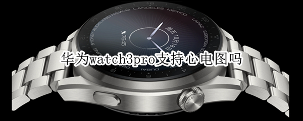 华为watch3pro支持心电图吗 华为手表新款watch3心电图