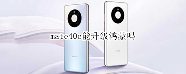 mate40e能升级鸿蒙吗 mate40e可以升级鸿蒙么