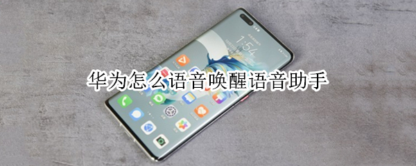 华为怎么语音唤醒语音助手 华为怎么用语音唤醒语音助手