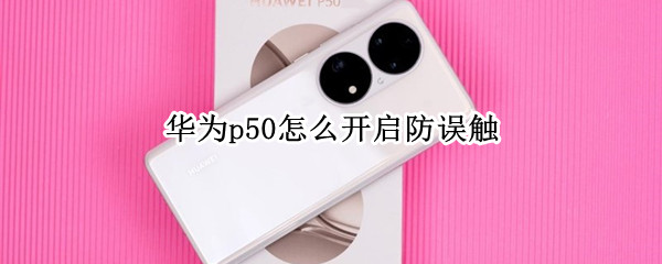 华为p50怎么开启防误触 华为p50pro防误触