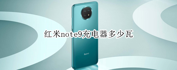 红米note9充电器多少瓦（红米note9充电器多少瓦充电）