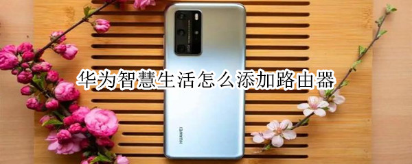 华为智慧生活怎么添加路由器（苹果手机华为智慧生活怎么添加路由器）