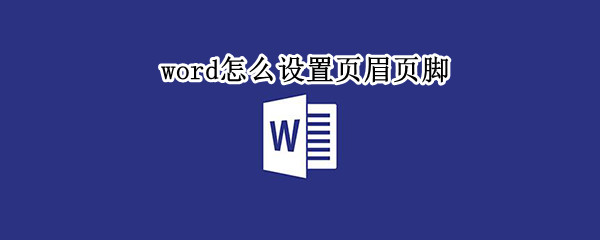 word怎么设置页眉页脚（word编辑页眉和页脚）