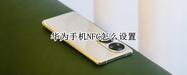 华为手机NFC怎么设置 华为手机nfc怎么设置公交卡