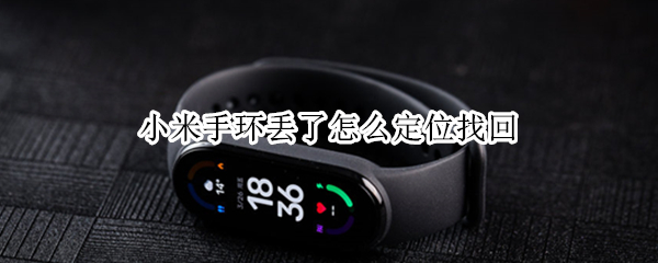 小米手环丢了怎么定位找回 小米手环丢了怎么定位找回微信