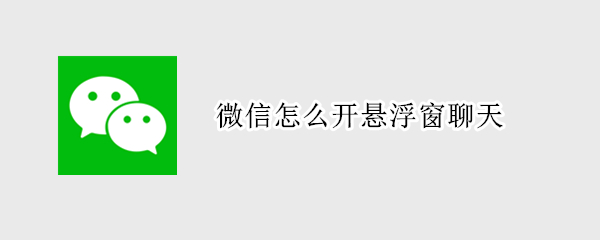 微信怎么开悬浮窗聊天（微信怎么开悬浮窗聊天ios）