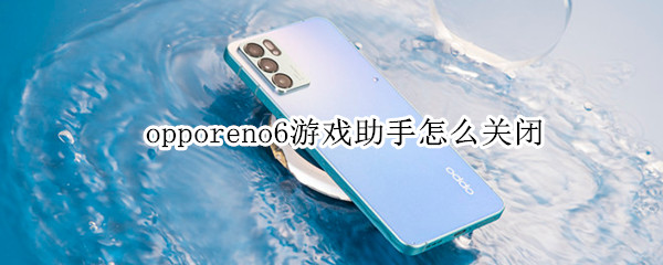 opporeno6游戏助手怎么关闭（oppoReno6怎么关闭游戏助手）