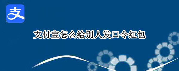 支付宝怎么给别人发口令红包 支付宝口令红包怎么发给对方