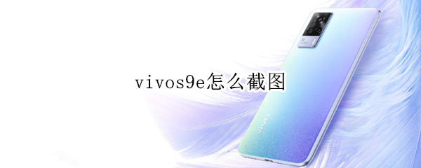 vivos9e怎么截图（vivo s9截图怎么截）