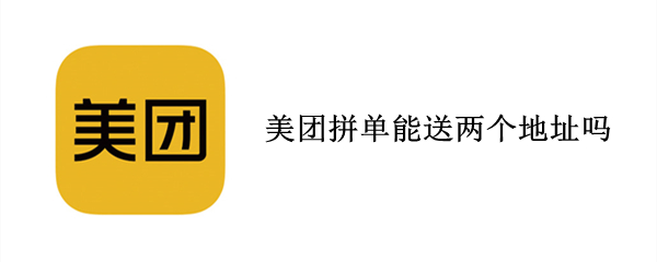 美团拼单能送两个地址吗（美团拼单能送两个地址吗怎么操作）