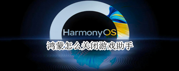 鸿蒙怎么关闭游戏助手（鸿蒙怎么关闭游戏助手功能）