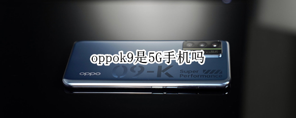 oppok9是5G手机吗 oppok9是5G手机吗?