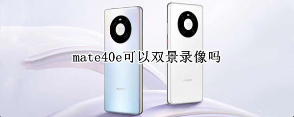 mate40e可以双景录像吗 华为mate40双景录像