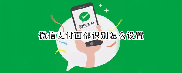 微信支付面部识别怎么设置 微信支付面部识别怎么设置vivo