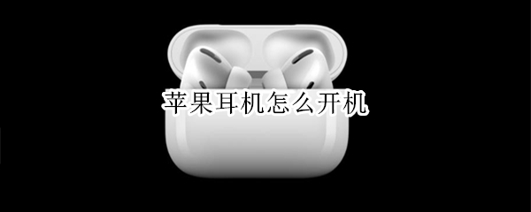 苹果耳机怎么开机（苹果耳机怎么开机没带盒子）