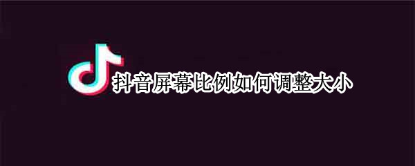 抖音屏幕比例如何调整大小（抖音屏幕比例如何调整大小视频）