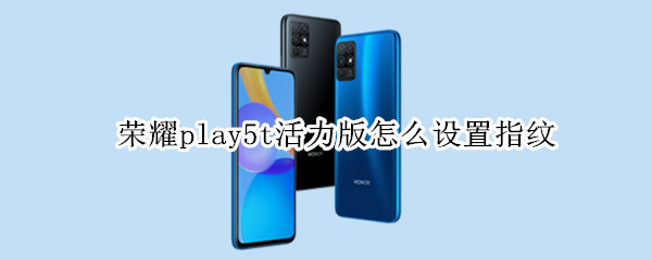 荣耀play5t活力版怎么设置指纹 荣耀play5t活力版怎么设置指纹解锁