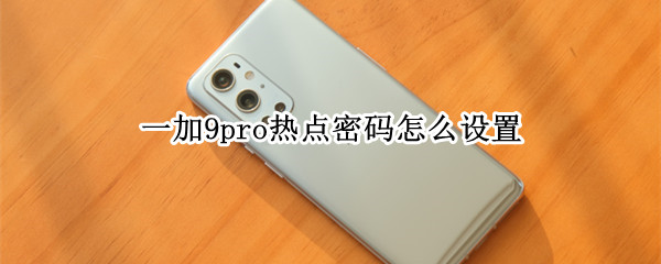 一加9pro热点密码怎么设置（一加9pro怎么开热点）