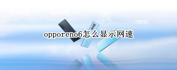 opporeno6怎么显示网速（opporeno6pro怎么显示网速）