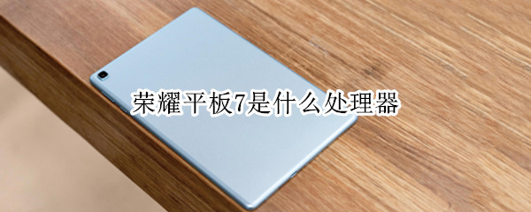 荣耀平板7是什么处理器 华为荣耀v7平板参数配置