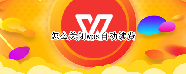 怎么关闭wps自动续费 怎么关闭wps自动续费支付宝
