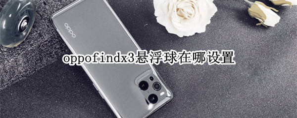 oppofindx3悬浮球在哪设置 oppofindx3怎么开小窗