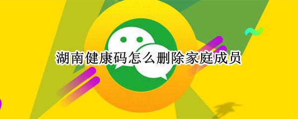 湖南健康码怎么删除家庭成员（湖南健康码怎么删除家庭成员绑定）