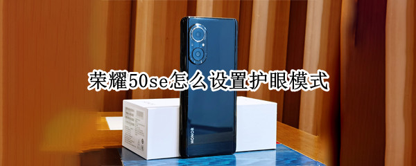 荣耀50se怎么设置护眼模式（荣耀50SE有什么功能）