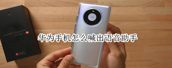 华为手机怎么喊出语音助手 华为手机怎么喊小艺出来