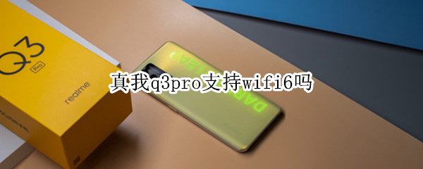 真我q3pro支持wifi6吗（真我q3pro有wifi6吗）