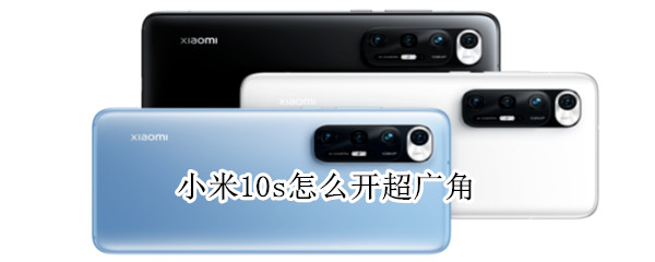 小米10s怎么开超广角 小米10怎样开超广角