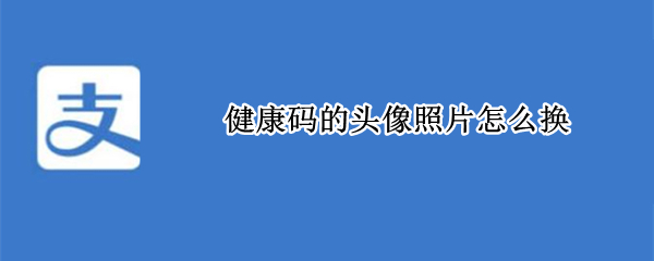 健康码的头像照片怎么换（健康码的头像照片怎么换小孩）
